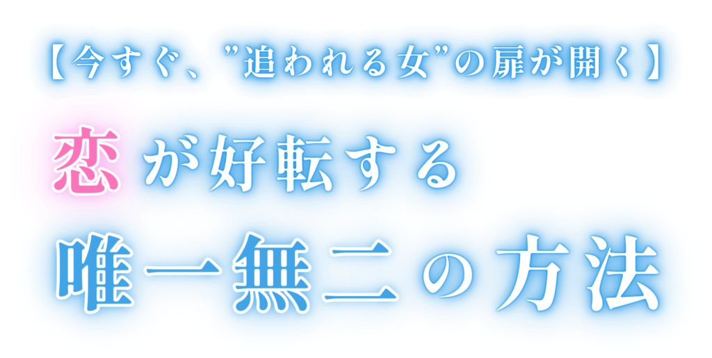 【今すぐ、”追われる女”の扉が開く】 恋が好転する唯一無二の方法